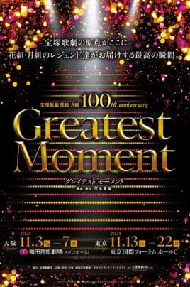 Takarazuka Revue Flower and Moon Troupes 100th Anniversary "Greatest Moment" 宝塚歌劇 花組・月組 100th anniversary 「Greatest Moment」